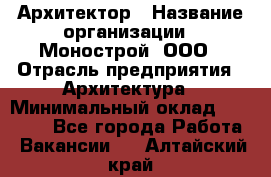 Архитектор › Название организации ­ Монострой, ООО › Отрасль предприятия ­ Архитектура › Минимальный оклад ­ 20 000 - Все города Работа » Вакансии   . Алтайский край